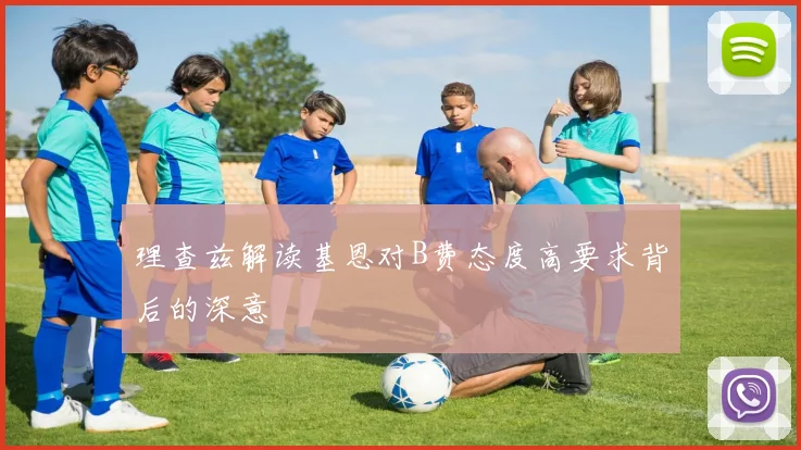 理查兹解读基恩对B费态度高要求背后的深意