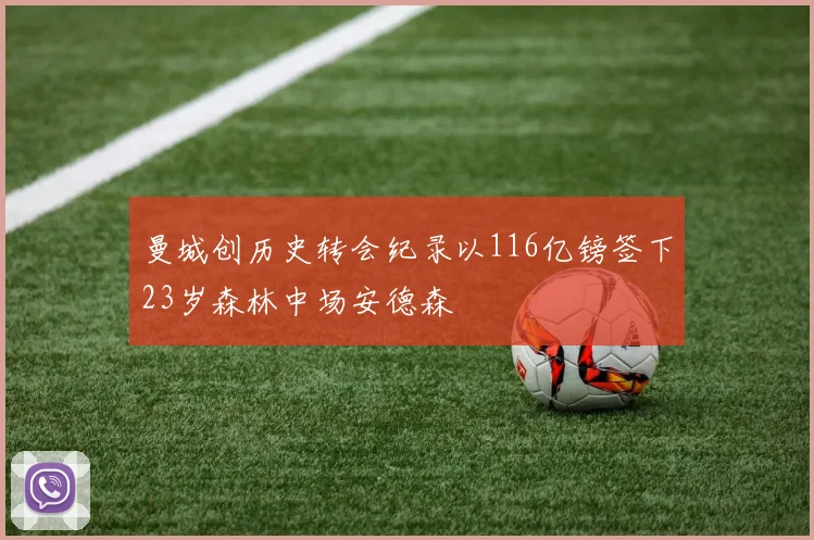 曼城创历史转会纪录以116亿镑签下23岁森林中场安德森