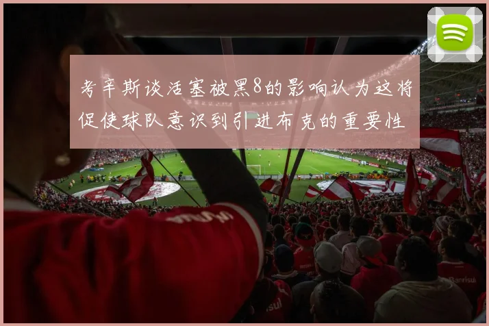 考辛斯谈活塞被黑8的影响认为这将促使球队意识到引进布克的重要性