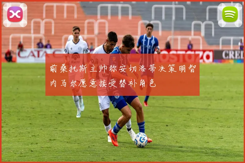 前桑托斯主帅称安切洛蒂决策明智内马尔愿意接受替补角色