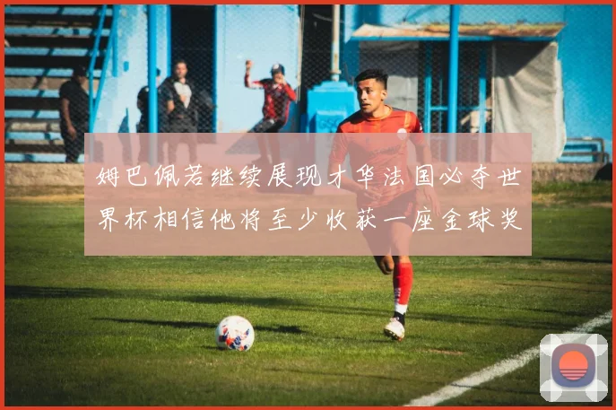 姆巴佩若继续展现才华法国必夺世界杯相信他将至少收获一座金球奖