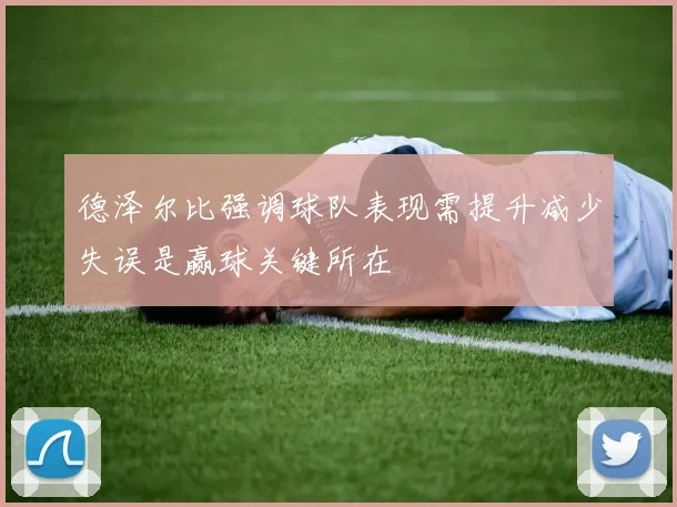 德泽尔比强调球队表现需提升减少失误是赢球关键所在