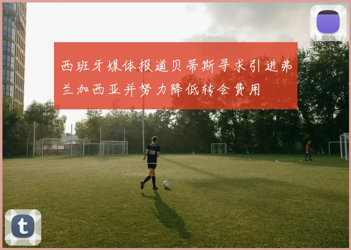 西班牙媒体报道贝蒂斯寻求引进弗兰加西亚并努力降低转会费用