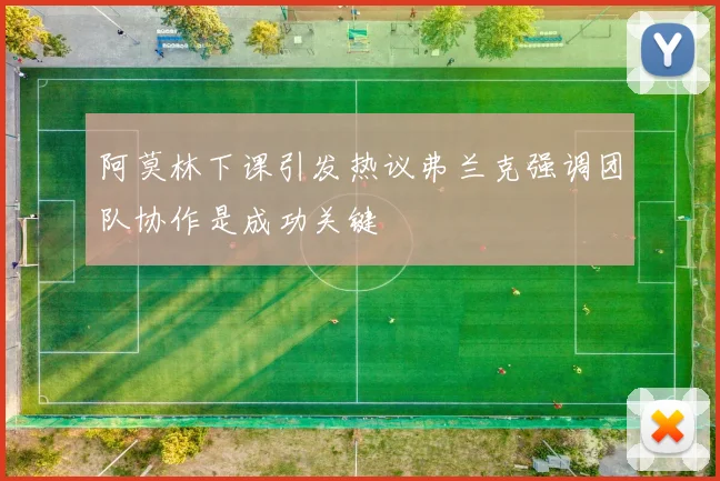 阿莫林下课引发热议弗兰克强调团队协作是成功关键