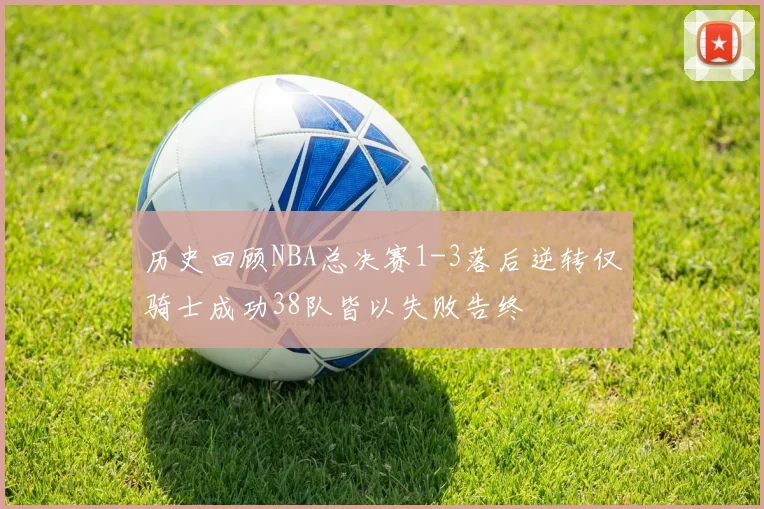 历史回顾NBA总决赛1-3落后逆转仅骑士成功38队皆以失败告终