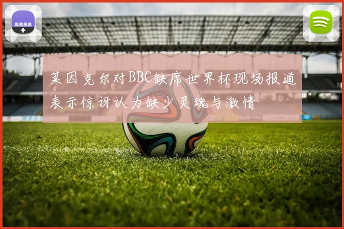 莱因克尔对BBC缺席世界杯现场报道表示惊讶认为缺少灵魂与激情