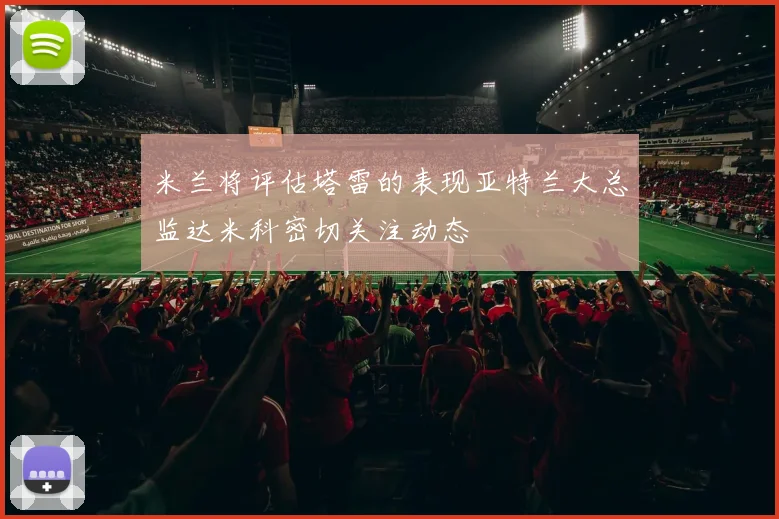 米兰将评估塔雷的表现亚特兰大总监达米科密切关注动态